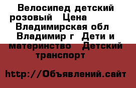 Велосипед детский розовый › Цена ­ 1 000 - Владимирская обл., Владимир г. Дети и материнство » Детский транспорт   